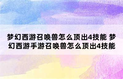 梦幻西游召唤兽怎么顶出4技能 梦幻西游手游召唤兽怎么顶出4技能